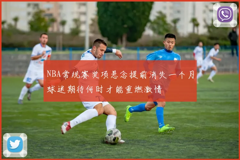 NBA常规赛奖项悬念提前消失一个月球迷期待何时才能重燃激情