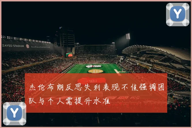 杰伦布朗反思失利表现不佳强调团队与个人需提升水准