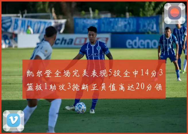 凯尔登全场完美表现5投全中14分3篮板1助攻3抢断正负值高达20分领衔全场