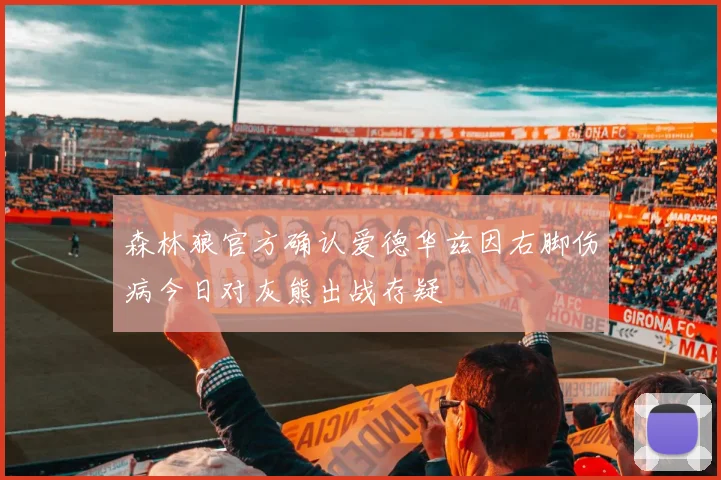 森林狼官方确认爱德华兹因右脚伤病今日对灰熊出战存疑