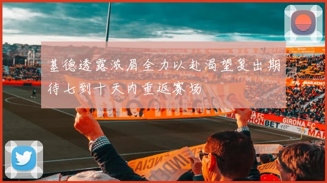 基德透露浓眉全力以赴渴望复出期待七到十天内重返赛场