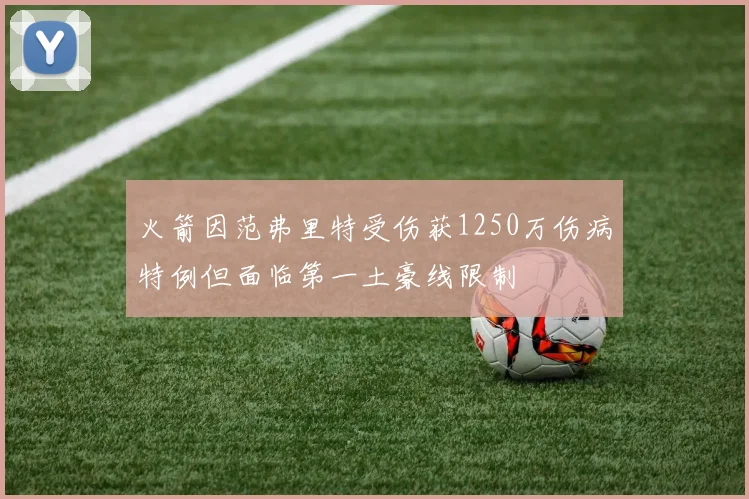 火箭因范弗里特受伤获1250万伤病特例但面临第一土豪线限制