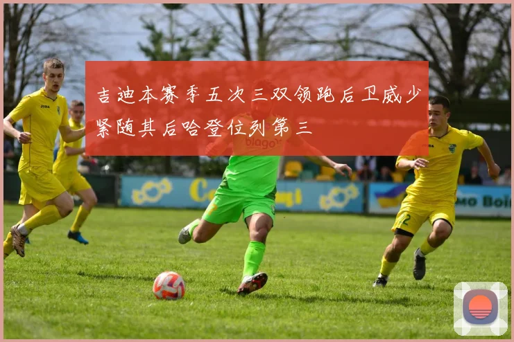 吉迪本赛季五次三双领跑后卫威少紧随其后哈登位列第三
