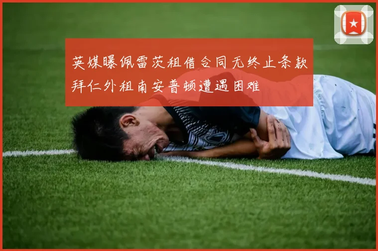 英媒曝佩雷茨租借合同无终止条款拜仁外租南安普顿遭遇困难