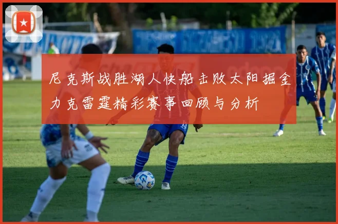 尼克斯战胜湖人快船击败太阳掘金力克雷霆精彩赛事回顾与分析