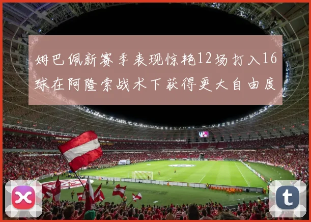 姆巴佩新赛季表现惊艳12场打入16球在阿隆索战术下获得更大自由度