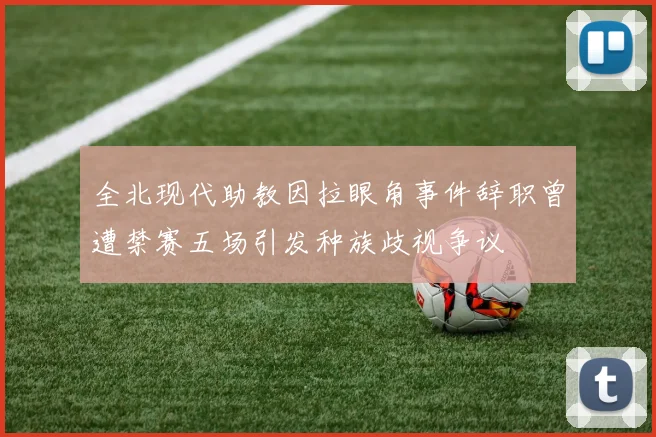 全北现代助教因拉眼角事件辞职曾遭禁赛五场引发种族歧视争议