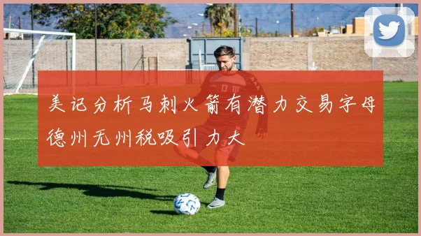 美记分析马刺火箭有潜力交易字母德州无州税吸引力大