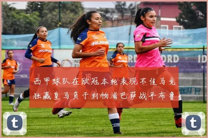 西甲球队在欧冠本轮表现不佳马竞独赢皇马负于利物浦巴萨战平布鲁日