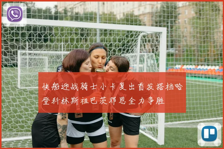 快船迎战骑士小卡复出首发搭档哈登科林斯祖巴茨邓恩全力争胜