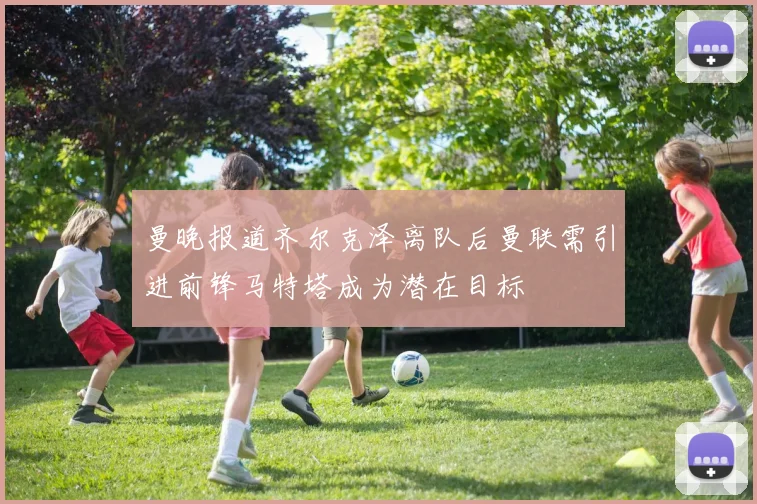 曼晚报道齐尔克泽离队后曼联需引进前锋马特塔成为潜在目标