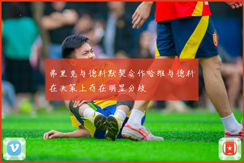 弗里克与德科默契合作哈维与德科在决策上存在明显分歧