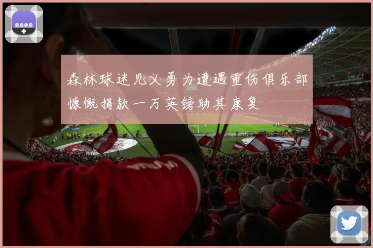 森林球迷见义勇为遭遇重伤俱乐部慷慨捐款一万英镑助其康复