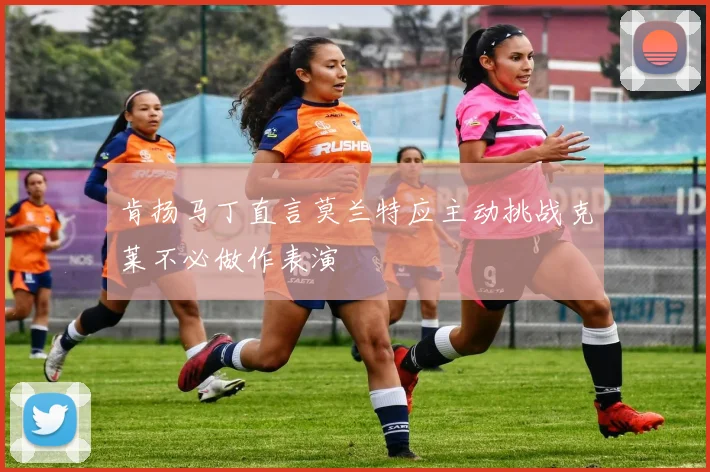 肯扬马丁直言莫兰特应主动挑战克莱不必做作表演