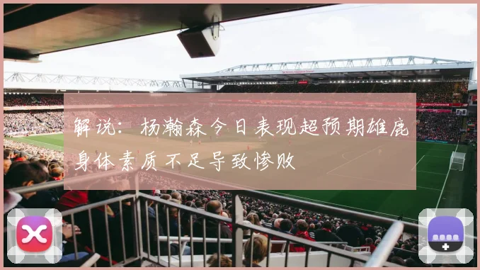 解说：杨瀚森今日表现超预期雄鹿身体素质不足导致惨败