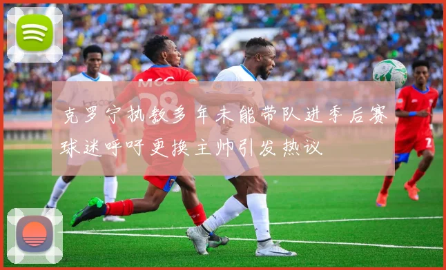 克罗宁执教多年未能带队进季后赛球迷呼吁更换主帅引发热议